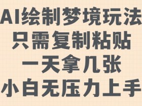 AI绘制梦境玩法，只需要复制粘贴，一天轻松拿几张，小白无压力上手【揭秘】-天天学吧