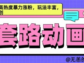 AI动画制作套路对话，高收益高热度暴力涨粉，玩法丰富，绝对原创【揭秘】-天天学吧