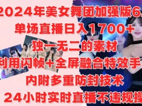 2024年美女舞团加强版6.0，单场直播日入1.7k，利用闪帧+全屏融合特效手法，24小时实时直播不违规操【揭秘】-天天学吧