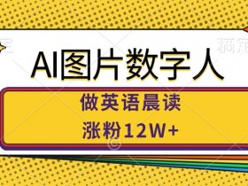 AI图片数字人做英语晨读，涨粉12W+，市场潜力巨大-天天学吧