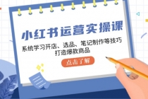 小红书运营实操课，系统学习开店、选品、笔记制作等技巧，打造爆款商品-天天学吧