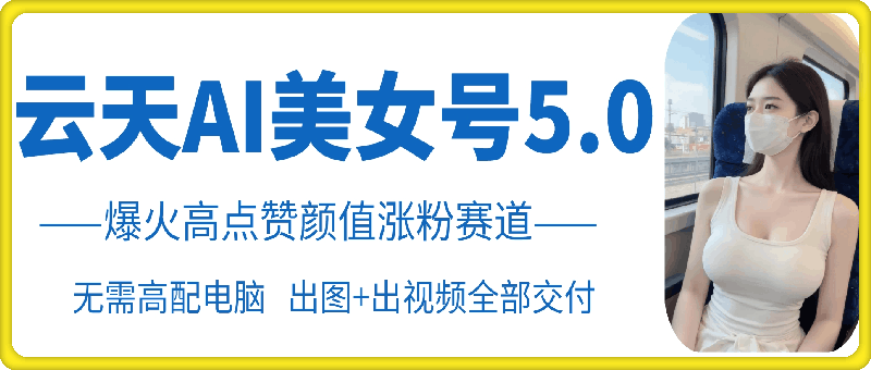 图片[1]-云天AI美女号5.0，爆火高点赞颜值涨粉赛道-天天学吧