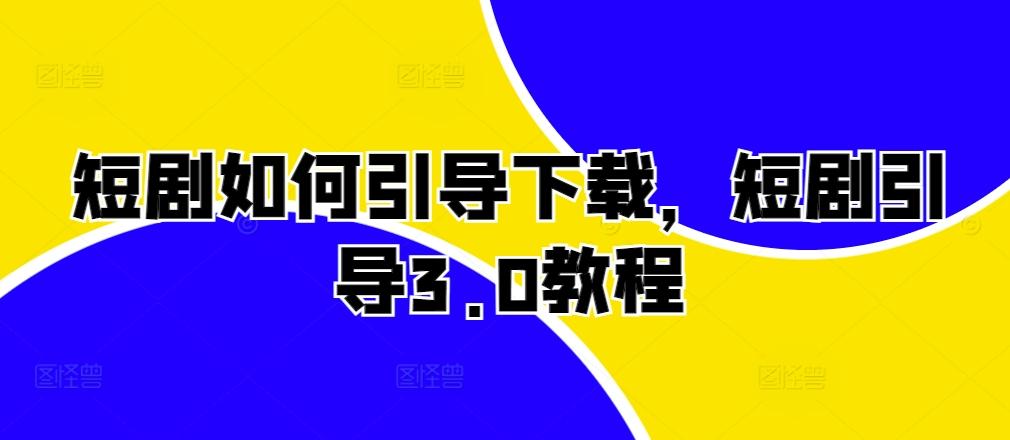 图片[1]-短剧如何引导下载，短剧引导3.0教程-天天学吧