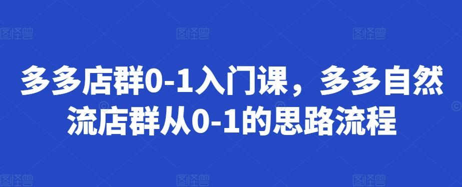 图片[1]-多多店群0-1入门课，多多自然流店群从0-1的思路流程-天天学吧