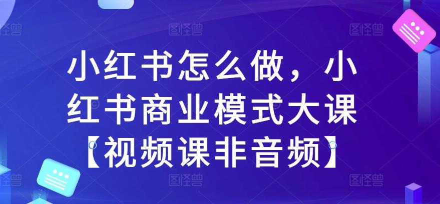 图片[1]-小红书怎么做，小红书商业模式大课【视频课非音频】-天天学吧