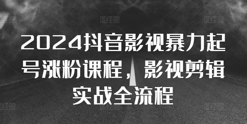 图片[1]-2024抖音影视暴力起号涨粉课程，影视剪辑搬运实战全流程-天天学吧