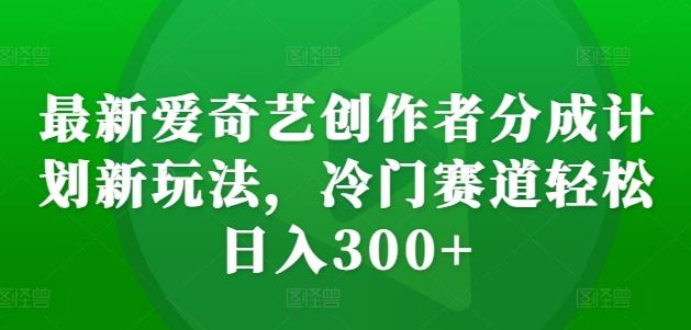 图片[1]-最新爱奇艺创作者分成计划新玩法，冷门赛道轻松日入300+【揭秘】-天天学吧