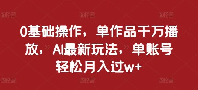 图片[1]-0基础操作，单作品千万播放，AI最新玩法，单账号轻松月入过w+【揭秘】-天天学吧