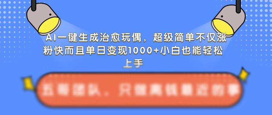 图片[1]-AI一键生成治愈玩偶，超级简单，不仅涨粉快而且单日变现1k-天天学吧