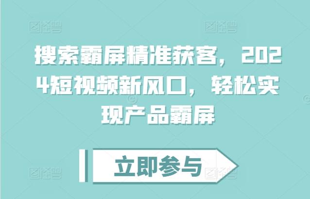 图片[1]-搜索霸屏精准获客，2024短视频新风口，轻松实现产品霸屏-天天学吧