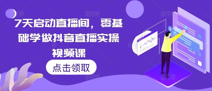 图片[1]-7天启动直播间，零基础学做抖音直播实操视频课-天天学吧