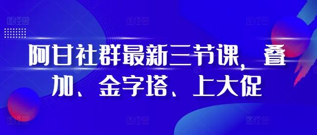 图片[1]-阿甘社群最新三节课，叠加、金字塔、上大促-天天学吧