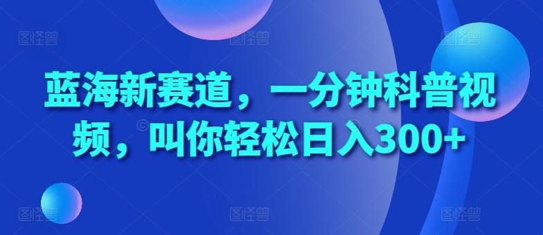 图片[1]-蓝海新赛道，一分钟科普视频，叫你轻松日入300+【揭秘】-天天学吧