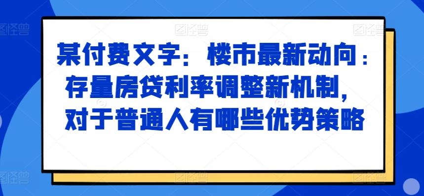 图片[1]-某付费文章：楼市最新动向，存量房贷利率调整新机制，对于普通人有哪些优势策略-天天学吧