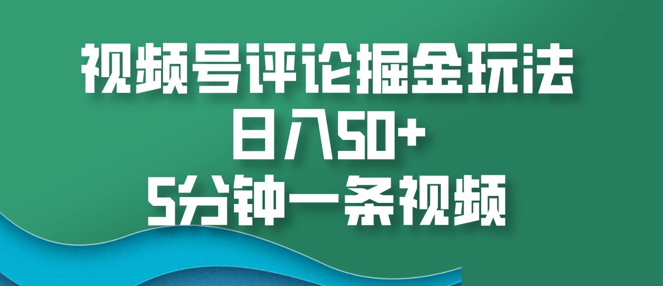 视频号评论掘金玩法，日入50+，5分钟一条视频-天天学吧