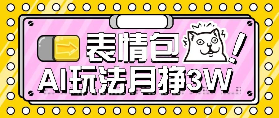 AI表情包，1个月挣了35000，多种变现方式，手把手教你-天天学吧