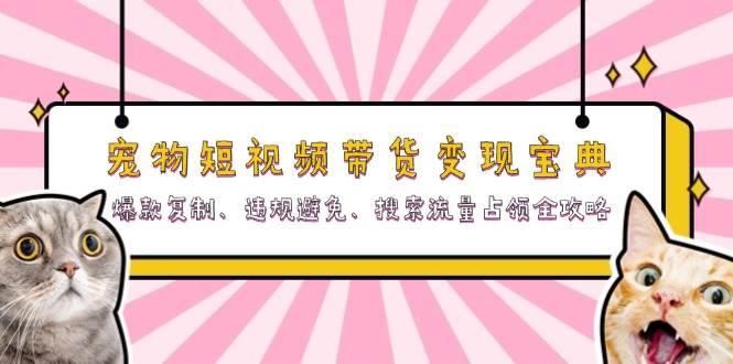 宠物短视频带货变现宝典：爆款复制、违规避免、搜索流量占领全攻略-天天学吧