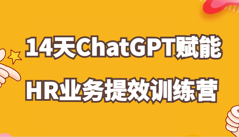 ChatGPT赋能HR业务提效14天训练营，从小白到应用高手在HR工作中灵活应用-天天学吧