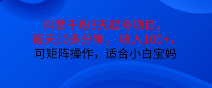 抖音干粉3天起号项目，每天10多分钟，收入100+，可矩阵操作，适合小白宝妈-天天学吧