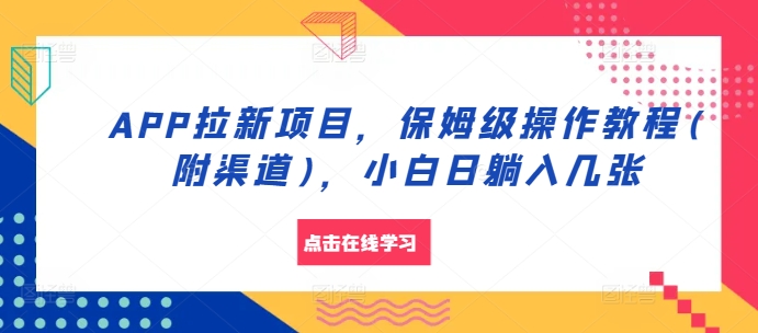 APP拉新项目，保姆级操作教程(附渠道)，小白日躺入几张-天天学吧