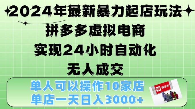 2024年最新暴力起店玩法，拼多多虚拟电商4.0，24小时实现自动化无人成交，单店月入3000+-天天学吧