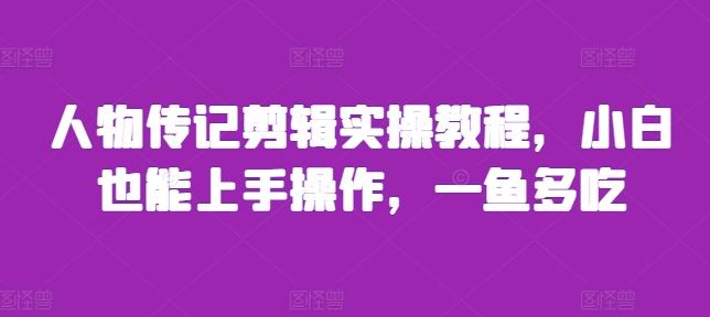 人物传记剪辑实操教程，小白也能上手操作，一鱼多吃-天天学吧