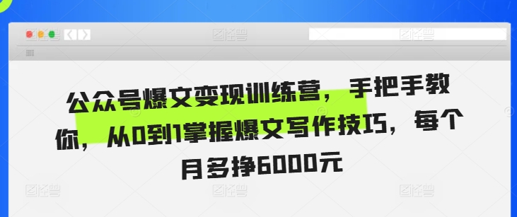 公众号爆文变现训练营，手把手教你，从0到1掌握爆文写作技巧，每个月多挣6000元-天天学吧