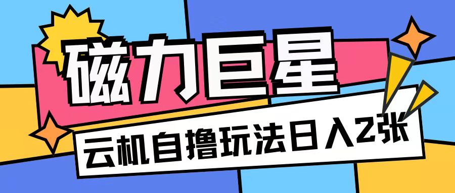 磁力巨星，无脑撸收益玩法无需手机云机操作可矩阵放大单日收入200+-天天学吧