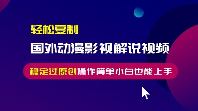 轻松复制国外动漫影视解说视频，无脑搬运稳定过原创，操作简单小白也能上手-天天学吧