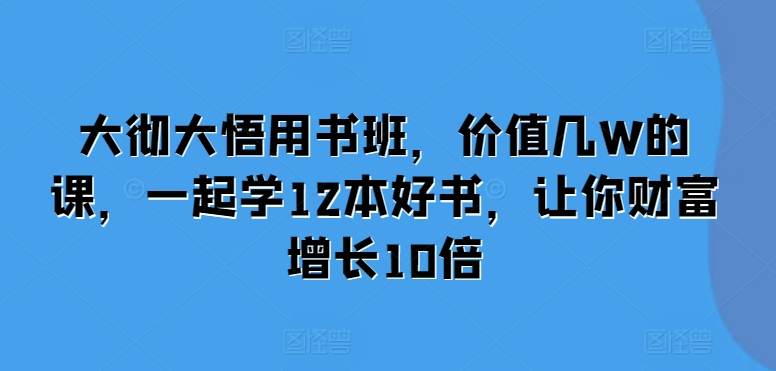 大彻大悟用书班，价值几W的课，一起学12本好书，让你财富增长10倍-天天学吧