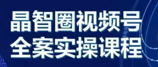 晶姐说直播·视频号全案实操课，从0-1全流程-天天学吧