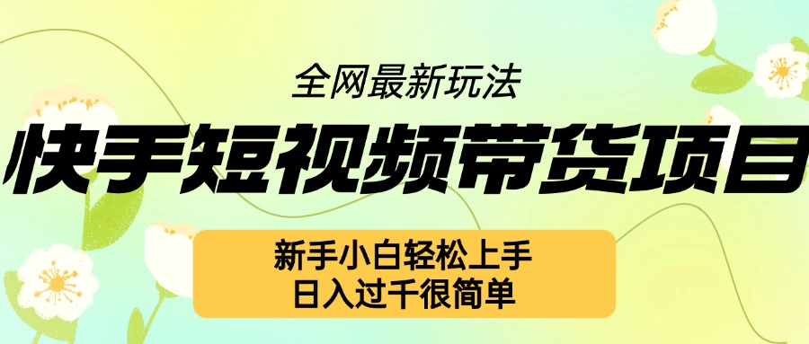 快手短视频带货项目最新玩法，新手小白轻松上手，日入几张很简单-天天学吧