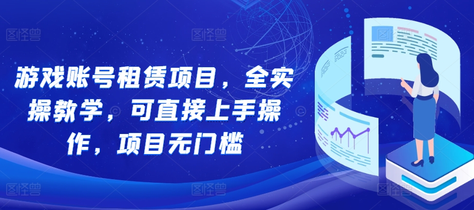 游戏账号租赁项目，全实操教学，可直接上手操作，项目无门槛-天天学吧