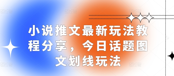 小说推文最新玩法教程分享，今日话题图文划线玩法-天天学吧