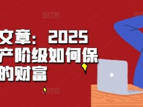 某付费文章：2025年，中产阶级如何保卫自己的财富-天天学吧