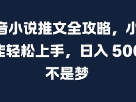 抖音小说推文全攻略，小白也能轻松上手，日入 5张+ 不是梦【揭秘】-天天学吧