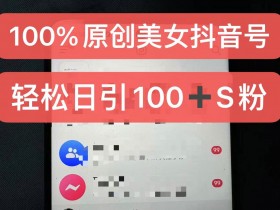 制作100%过原创的美女抖音号，小白轻松上手，日引S粉上百+含金量极高-天天学吧