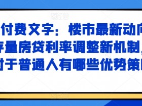 某付费文章：楼市最新动向，存量房贷利率调整新机制，对于普通人有哪些优势策略-天天学吧