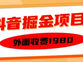 外面收费1980的抖音掘金项目，单设备每天半小时变现150可矩阵操作，看完即可上手实操【揭秘】-天天学吧