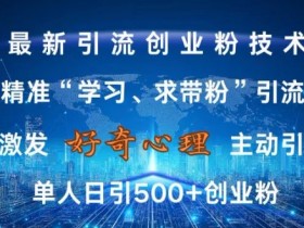 激发好奇心，全网精准‘学习、求带粉’引流技术，无封号风险，单人日引500+创业粉【揭秘】-天天学吧