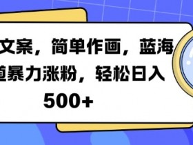 火爆文案，简单作画，蓝海赛道暴力涨粉，轻松日入5张-天天学吧