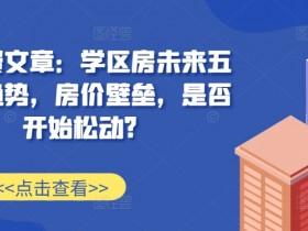 某付费文章：学区房未来五年的趋势，房价壁垒，是否开始松动?-天天学吧