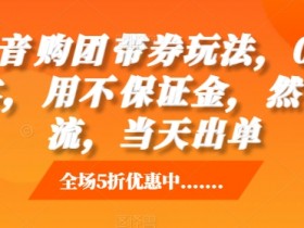 抖音‮购团‬带券玩法，0成本，‮用不‬保证金，‮然自‬流，当天出单-天天学吧