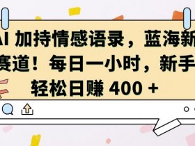 AI 加持情感语录，蓝海新赛道，每日一小时，新手轻松日入 400【揭秘】-天天学吧