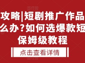 选剧攻略|短剧推广作品没人看怎么办?如何选爆款短剧，保姆级教程-天天学吧