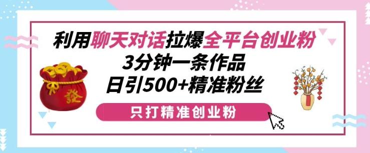 图片[1]-利用聊天对话拉爆全平台创业粉，3分钟一条作品，日引500+精准粉丝-天天学吧