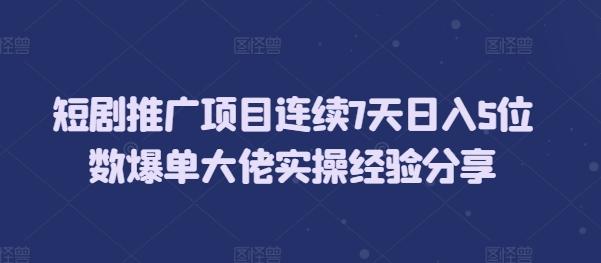 图片[1]-短剧推广项目连续7天日入5位数爆单大佬实操经验分享-天天学吧