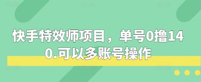 图片[1]-快手特效师项目，单号0撸140，可以多账号操作【揭秘】-天天学吧