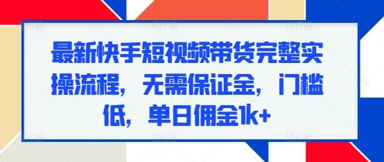 图片[1]-最新快手短视频带货完整实操流程，无需保证金，门槛低，单日佣金1k+-天天学吧