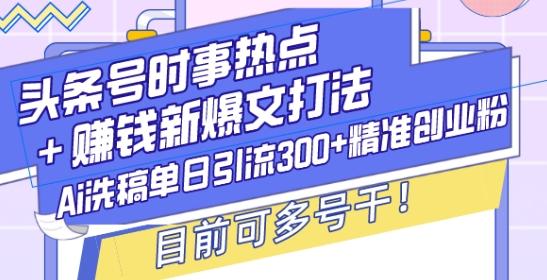 图片[1]-头条号时事热点+赚钱新爆文打法，Ai洗稿单日引流300+精准创业粉，目前可多号干【揭秘】-天天学吧